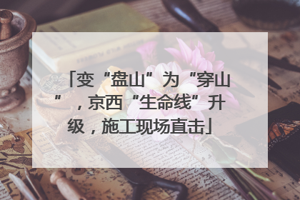 变“盘山”为“穿山”，京西“生命线”升级，施工现场直击